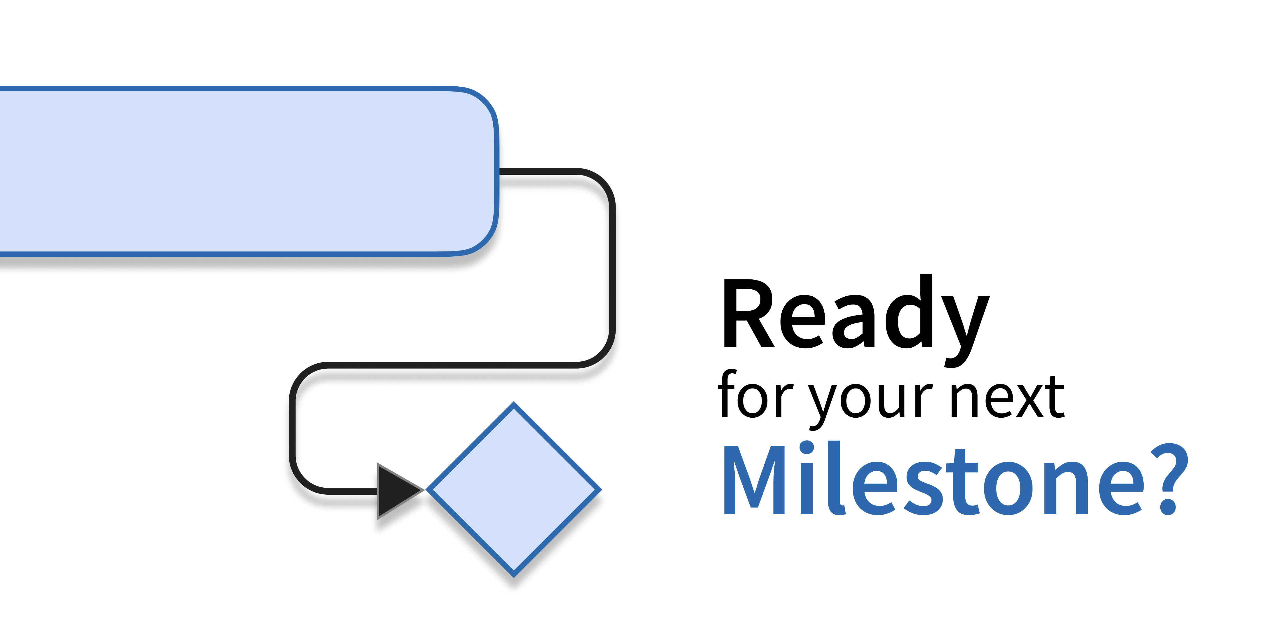 Ready for your next milestone? Ready for your next milestone?